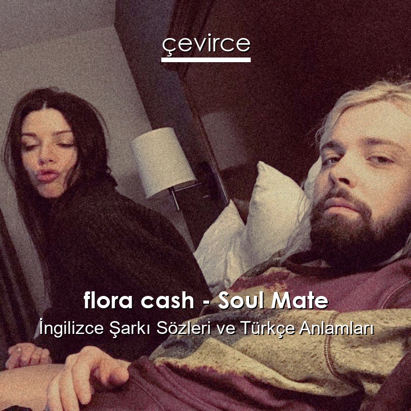 flora cash – Soul Mate İngilizce Şarkı Sözleri Türkçe Anlamları