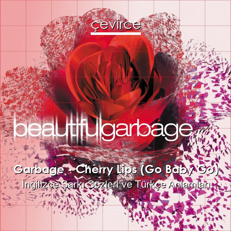Garbage – Cherry Lips (Go Baby Go) İngilizce Şarkı Sözleri Türkçe Anlamları