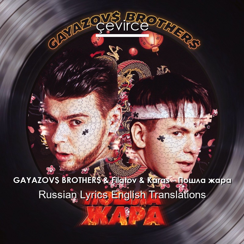 GAYAZOV$ BROTHER$ & Filatov & Karas – Пошла жара Russian Lyrics English Translations