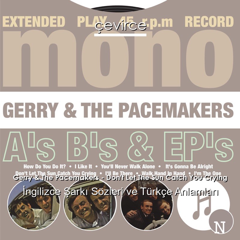 Gerry & The Pacemakers – Don’t Let The Sun Catch You Crying İngilizce Şarkı Sözleri Türkçe Anlamları