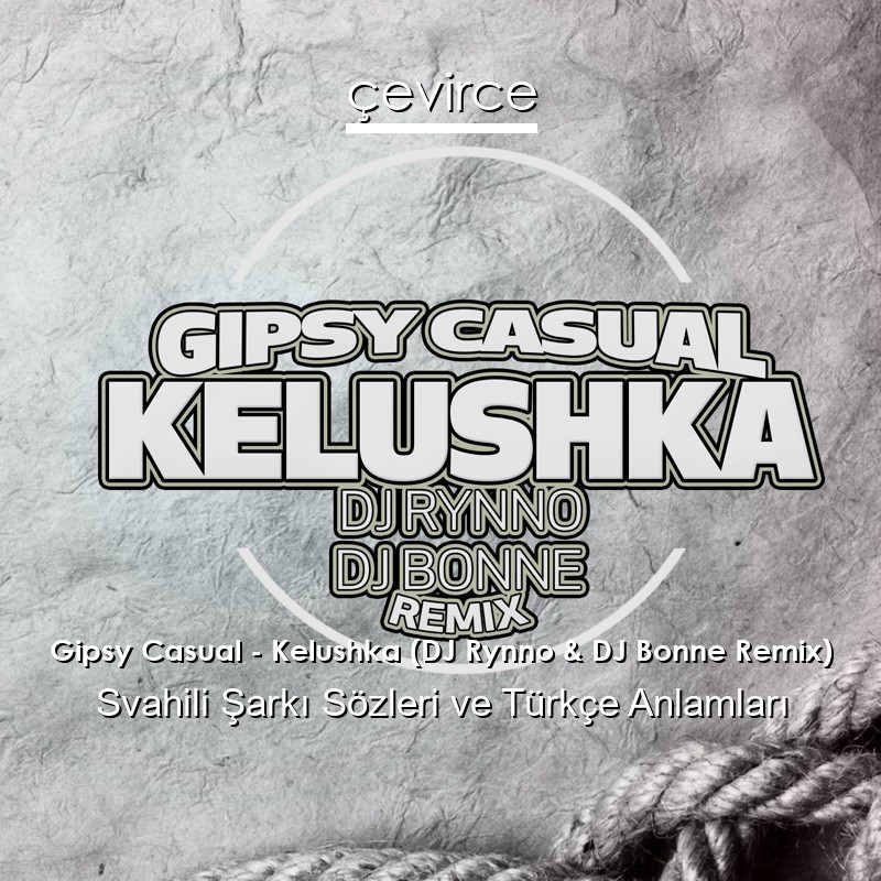 Gipsy Casual – Kelushka (DJ Rynno & DJ Bonne Remix) Svahili Şarkı Sözleri Türkçe Anlamları