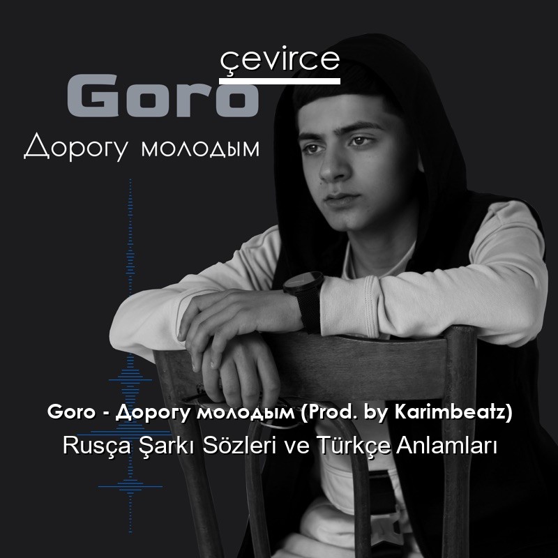 Goro – Дорогу молодым (Prod. by Karimbeatz) Rusça Şarkı Sözleri Türkçe Anlamları