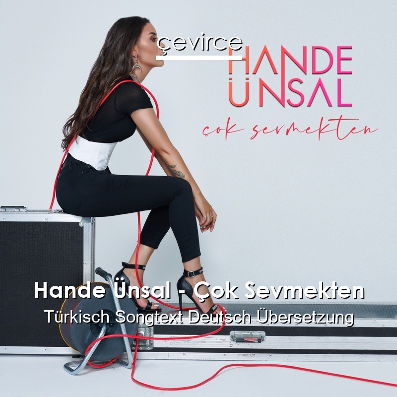 Hande Ünsal – Çok Sevmekten Türkisch Songtext Deutsch Übersetzung