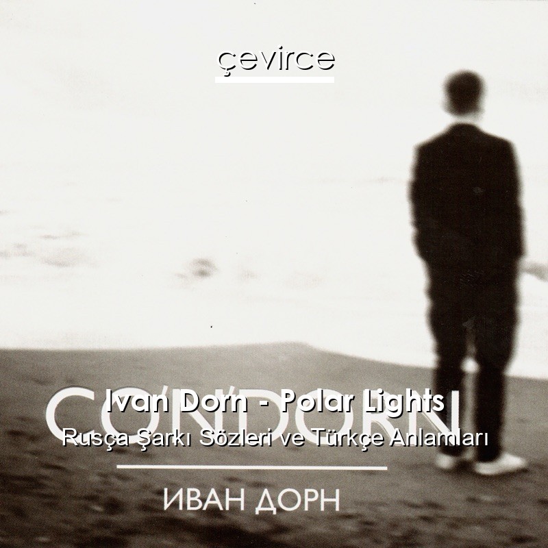Ivan Dorn – Polar Lights Rusça Şarkı Sözleri Türkçe Anlamları