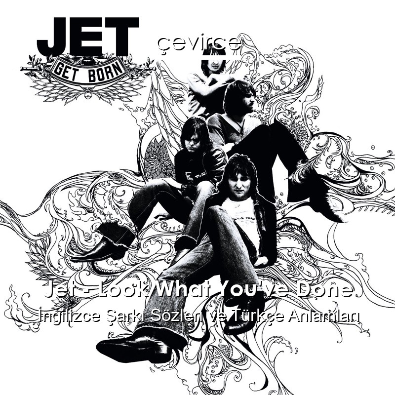 Jet – Look What You’ve Done İngilizce Şarkı Sözleri Türkçe Anlamları