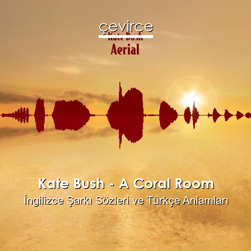 Kate Bush – A Coral Room İngilizce Şarkı Sözleri Türkçe Anlamları