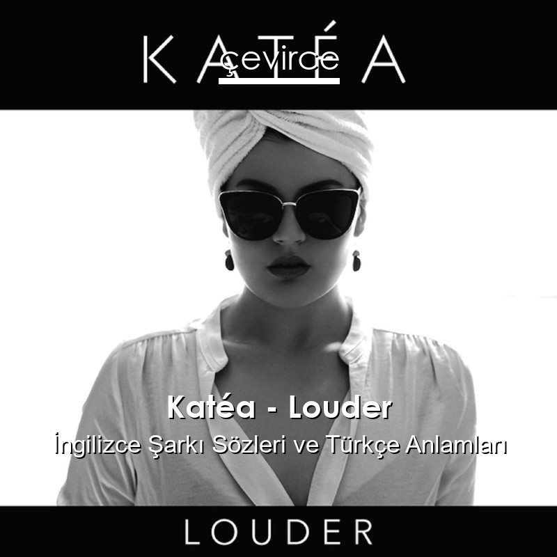 Katéa – Louder İngilizce Şarkı Sözleri Türkçe Anlamları