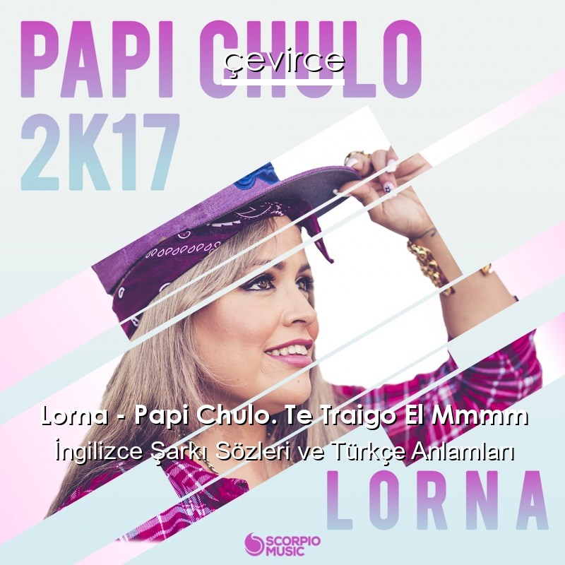 Lorna – Papi Chulo. Te Traigo El Mmmm Şarkı Sözleri Türkçe Anlamları
