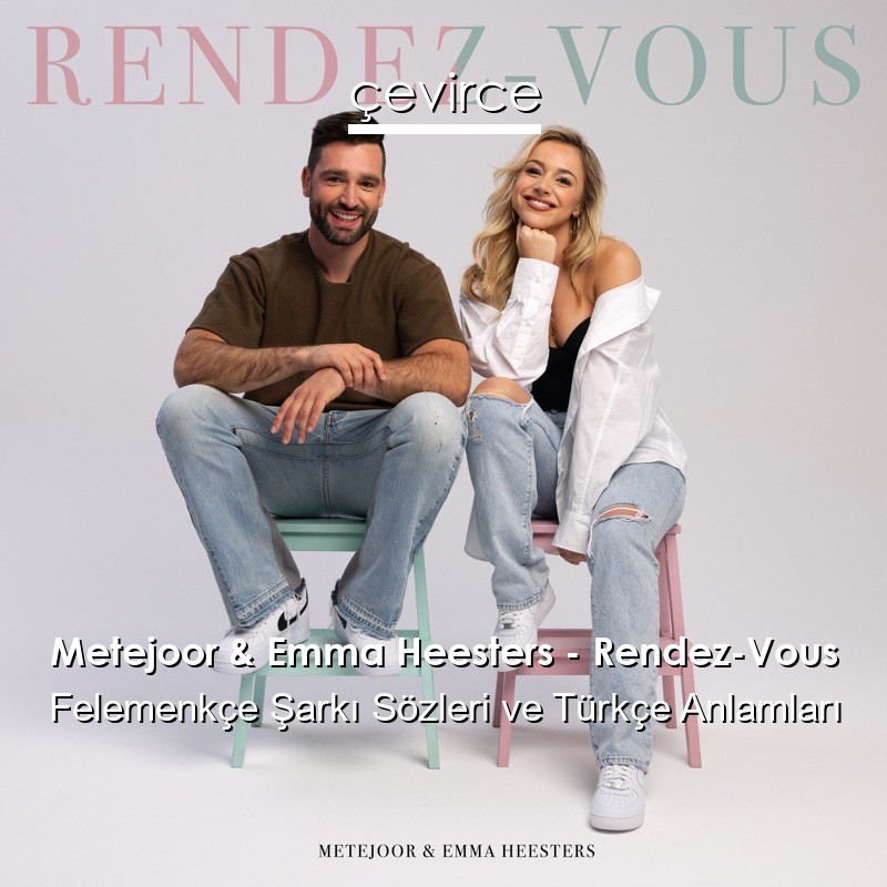 Metejoor & Emma Heesters – Rendez-Vous Felemenkçe Şarkı Sözleri Türkçe Anlamları