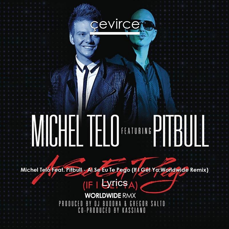Michel Teló Feat. Pitbull – Ai Se Eu Te Pego (If I Get Ya;Worldwide Remix) Lyrics