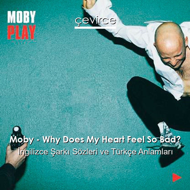 Moby – Why Does My Heart Feel So Bad? İngilizce Şarkı Sözleri Türkçe Anlamları