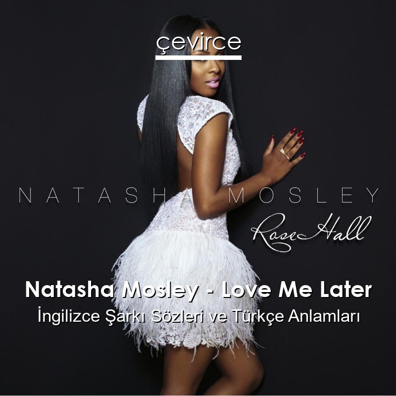 Natasha Mosley – Love Me Later İngilizce Şarkı Sözleri Türkçe Anlamları
