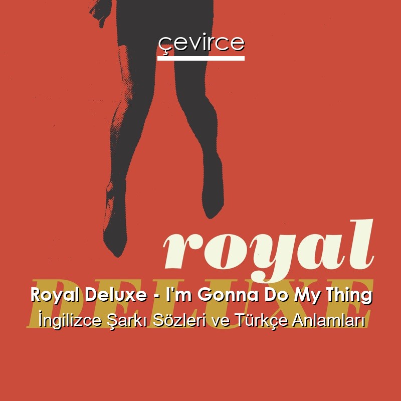 Royal Deluxe – I’m Gonna Do My Thing İngilizce Şarkı Sözleri Türkçe Anlamları