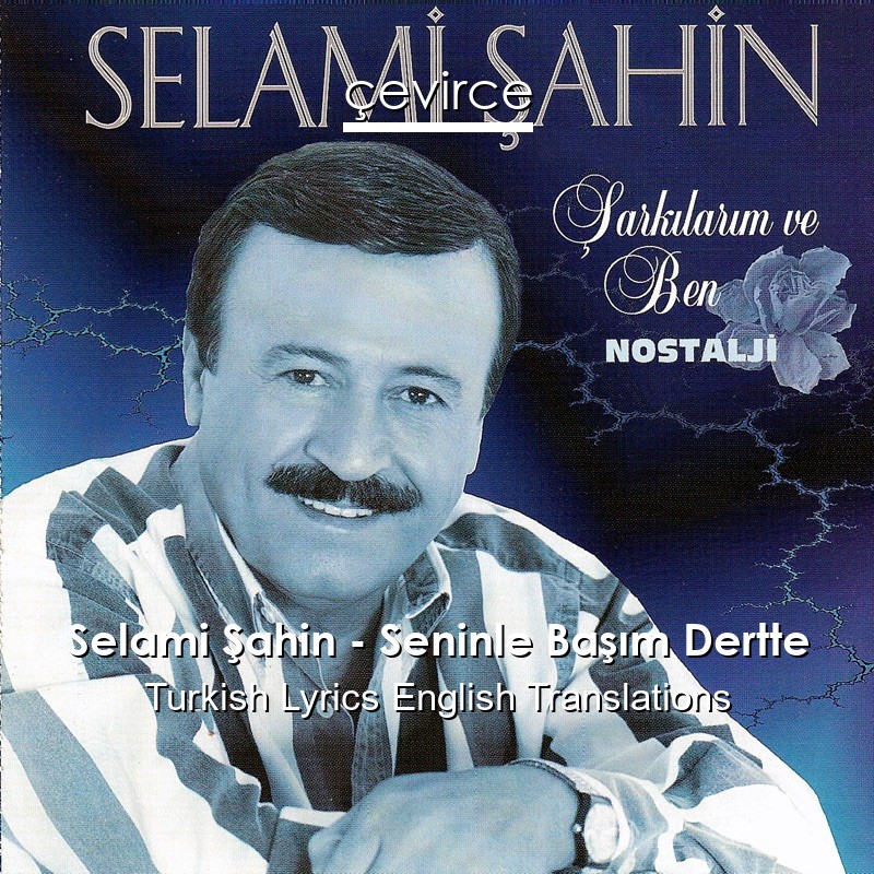 Selami Şahin – Seninle Başım Dertte Turkish Lyrics English Translations