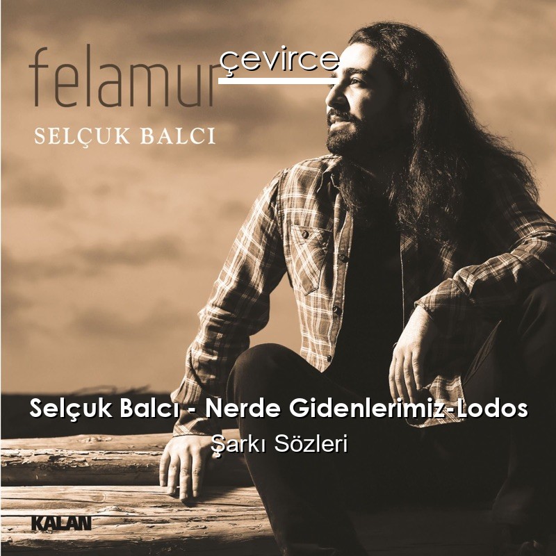 Selçuk Balcı – Nerde Gidenlerimiz-Lodos Şarkı Sözleri