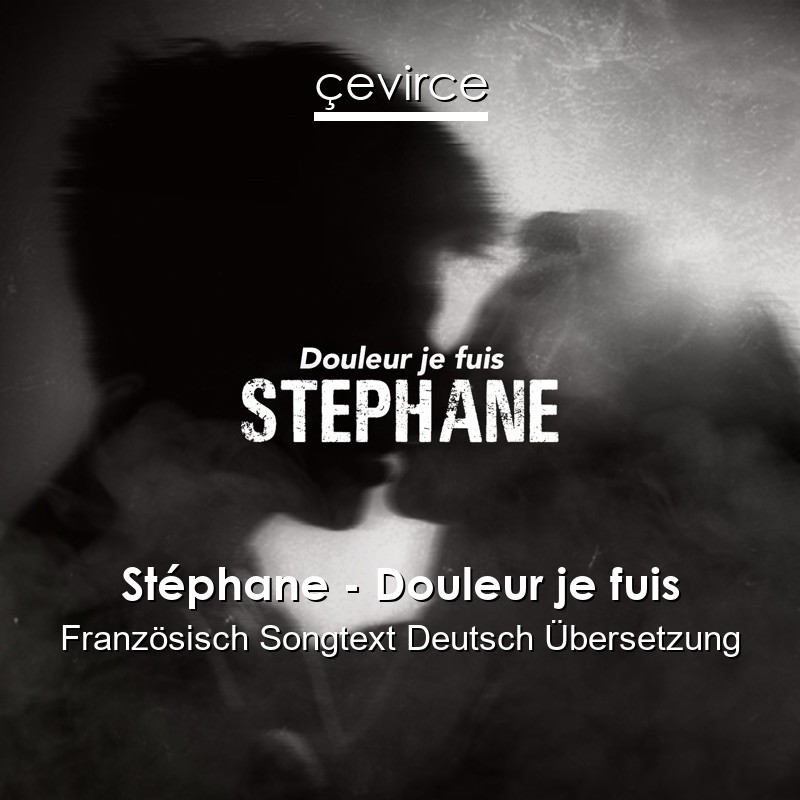 Stéphane – Douleur je fuis Französisch Songtext Deutsch Übersetzung
