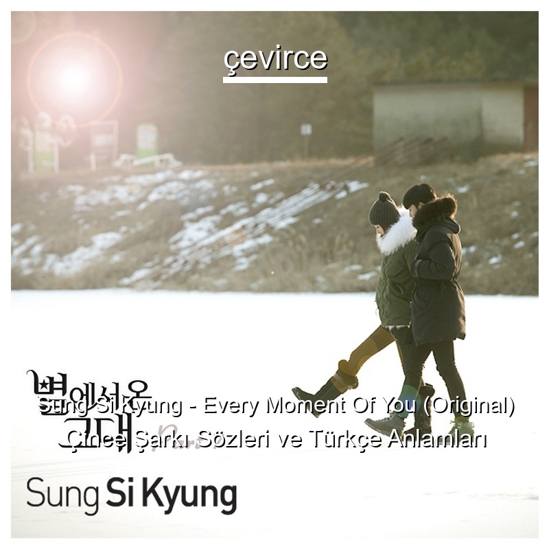 Sung Si Kyung – Every Moment Of You (Original) Çince Şarkı Sözleri Türkçe Anlamları