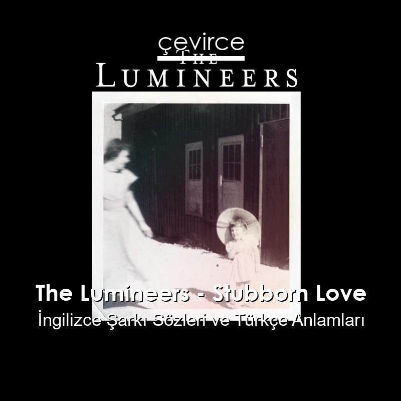 The Lumineers – Stubborn Love İngilizce Şarkı Sözleri Türkçe Anlamları
