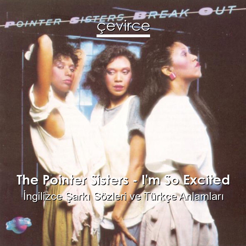 The Pointer Sisters – I’m So Excited İngilizce Şarkı Sözleri Türkçe Anlamları