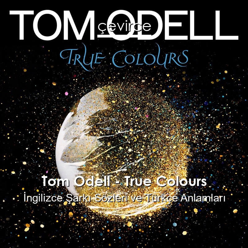 Tom Odell – True Colours İngilizce Şarkı Sözleri Türkçe Anlamları