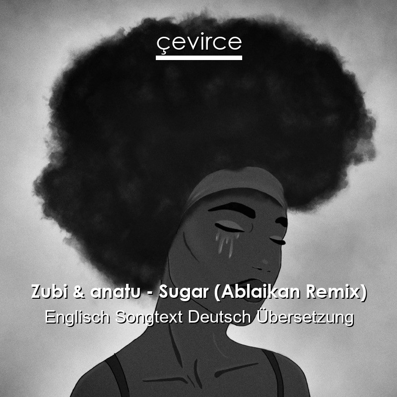 Zubi & anatu – Sugar (Ablaikan Remix) Englisch Songtext Deutsch Übersetzung
