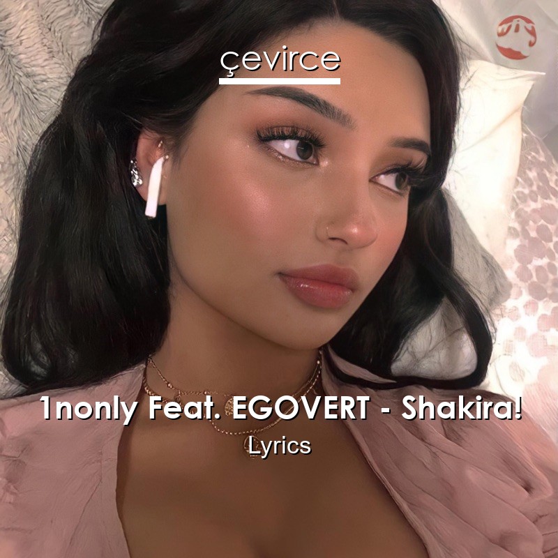 1nonly Feat. EGOVERT – Shakira! Lyrics