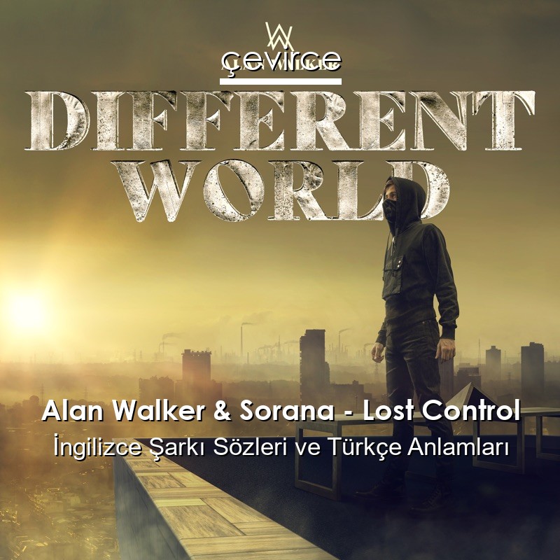 Alan Walker & Sorana – Lost Control İngilizce Şarkı Sözleri Türkçe Anlamları
