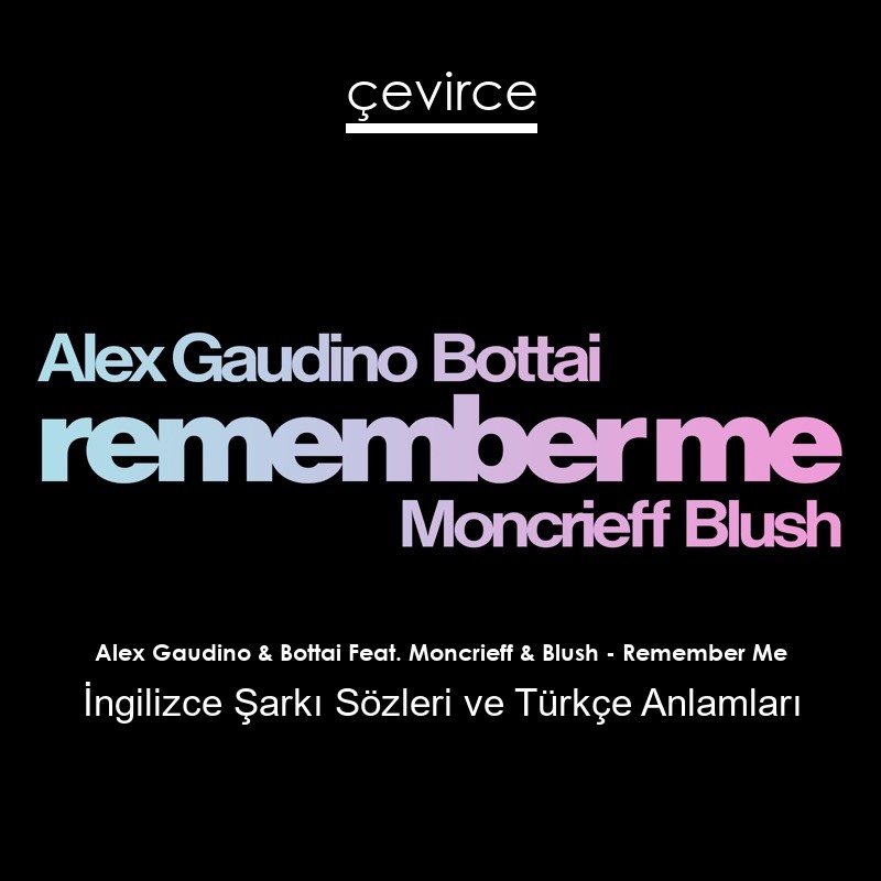 Alex Gaudino & Bottai Feat. Moncrieff & Blush – Remember Me İngilizce Şarkı Sözleri Türkçe Anlamları