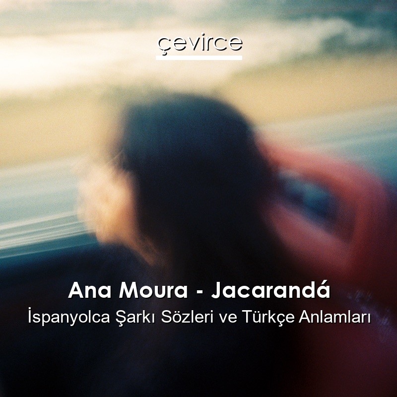 Ana Moura – Jacarandá İspanyolca Şarkı Sözleri Türkçe Anlamları