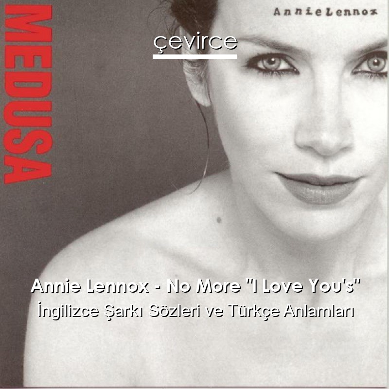 Annie Lennox – No More “I Love You’s” İngilizce Şarkı Sözleri Türkçe Anlamları