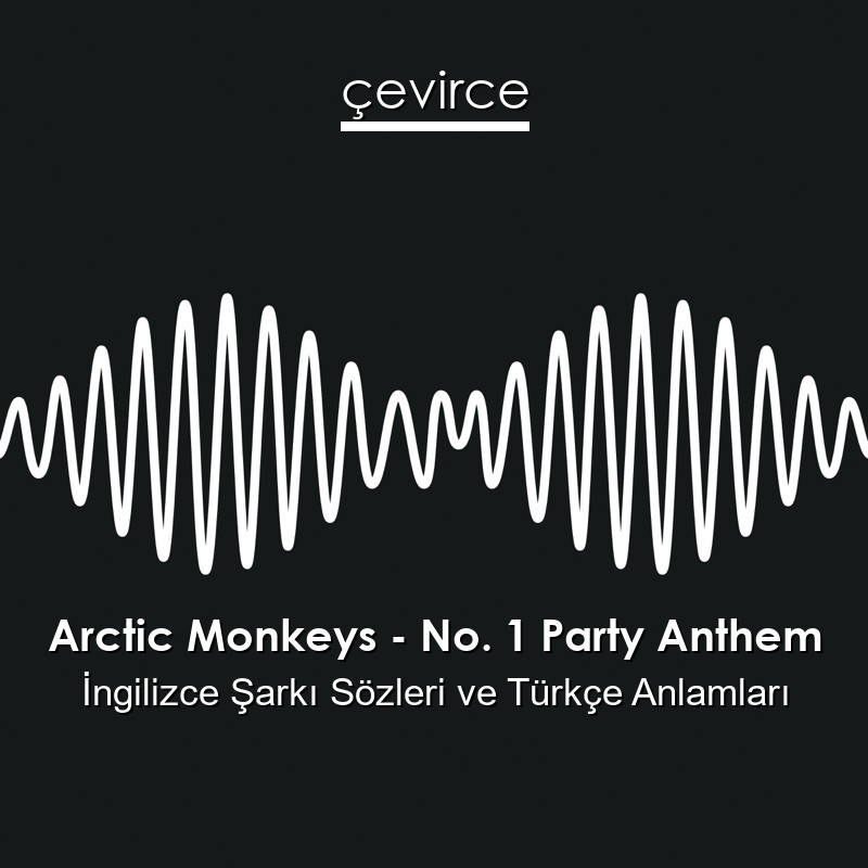 Arctic Monkeys – No. 1 Party Anthem İngilizce Şarkı Sözleri Türkçe Anlamları
