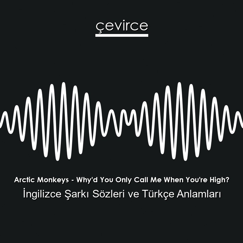Arctic Monkeys – Why’d You Only Call Me When You’re High? İngilizce Şarkı Sözleri Türkçe Anlamları