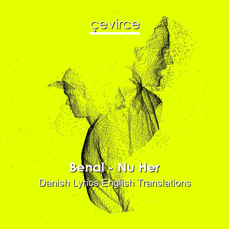 Benal – Nu Her Danish Lyrics English Translations
