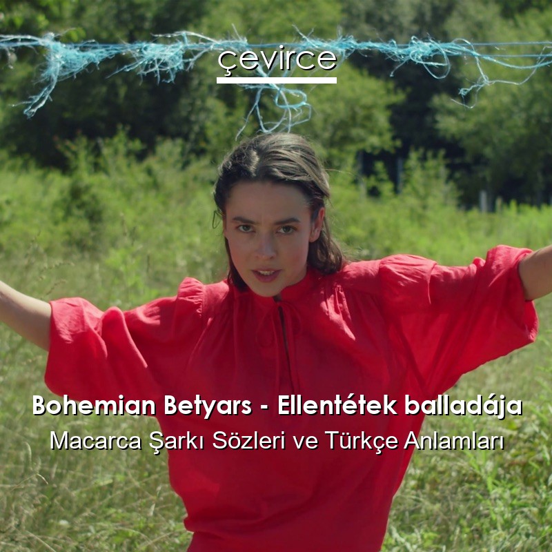 Bohemian Betyars – Ellentétek balladája Macarca Şarkı Sözleri Türkçe Anlamları