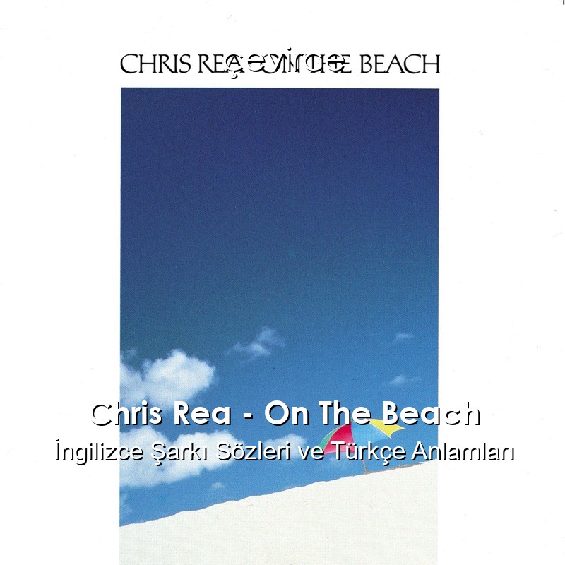 Chris Rea – On The Beach İngilizce Şarkı Sözleri Türkçe Anlamları