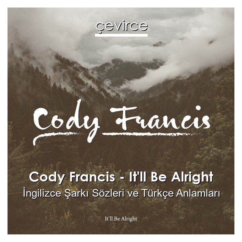 Cody Francis – It’ll Be Alright İngilizce Şarkı Sözleri Türkçe Anlamları