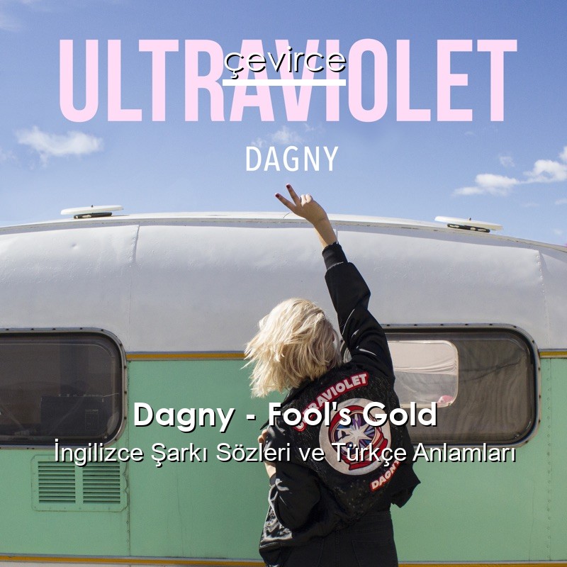 Dagny – Fool’s Gold İngilizce Şarkı Sözleri Türkçe Anlamları