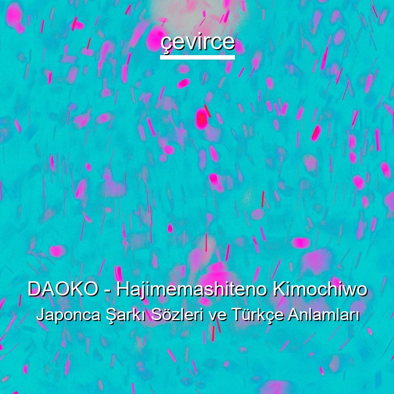 DAOKO – Hajimemashiteno Kimochiwo Japonca Şarkı Sözleri Türkçe Anlamları