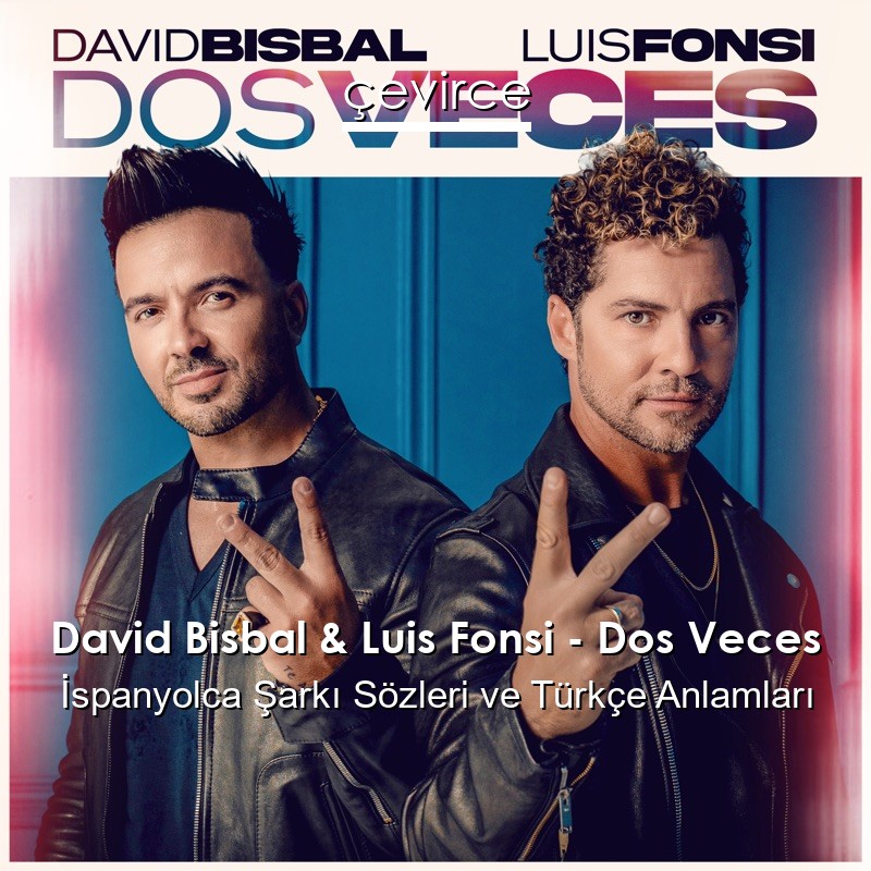 David Bisbal & Luis Fonsi – Dos Veces İspanyolca Şarkı Sözleri Türkçe Anlamları