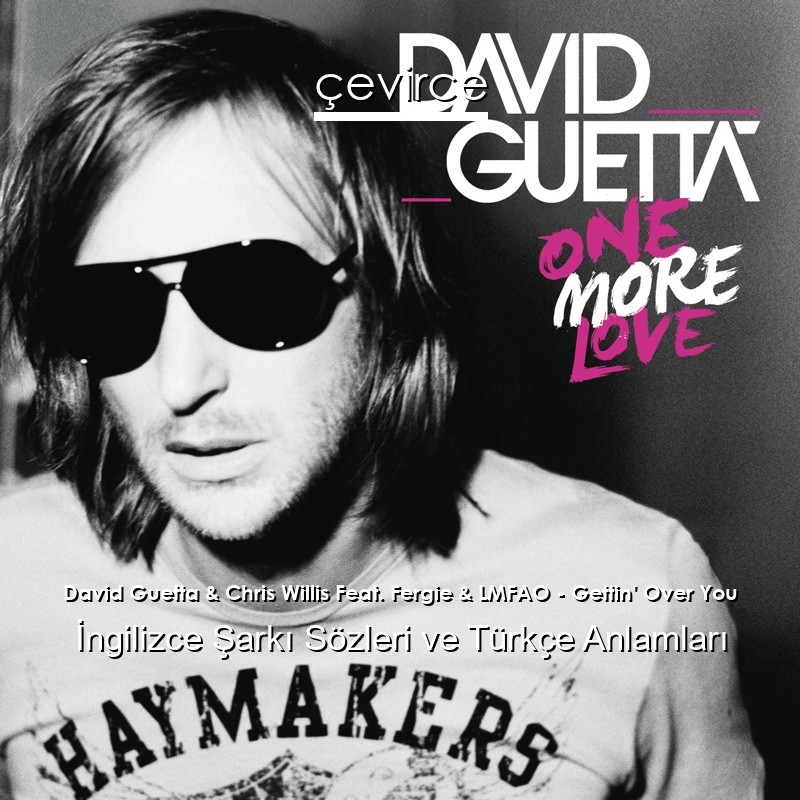David Guetta & Chris Willis Feat. Fergie & LMFAO – Gettin’ Over You İngilizce Şarkı Sözleri Türkçe Anlamları