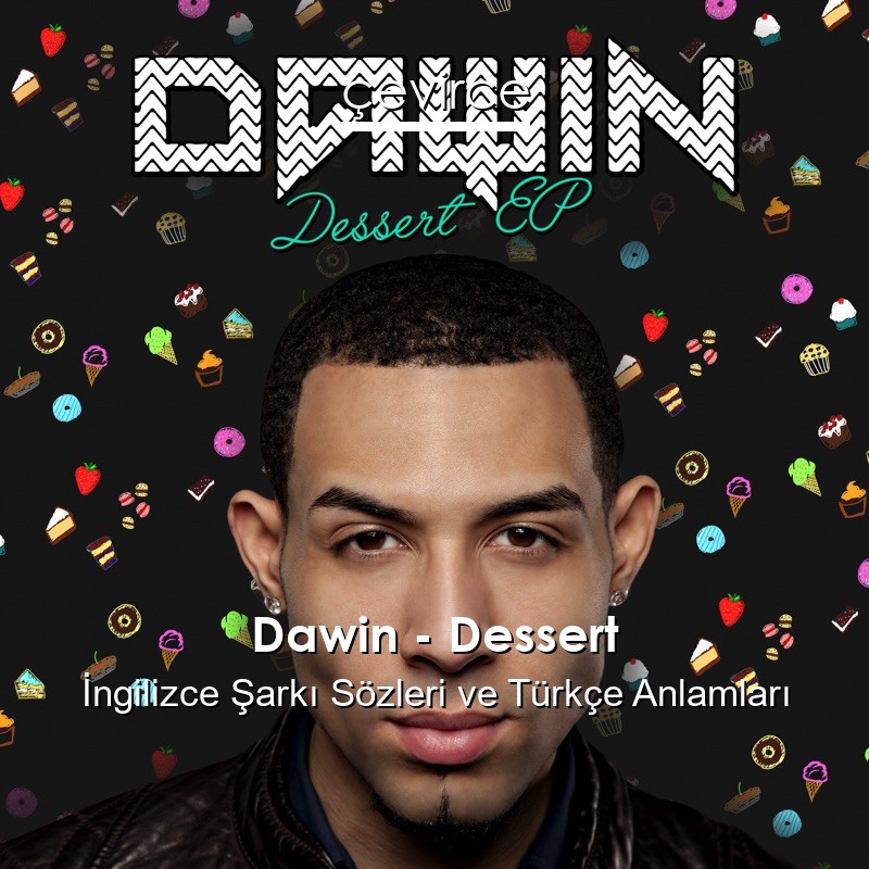 Dawin – Dessert İngilizce Şarkı Sözleri Türkçe Anlamları