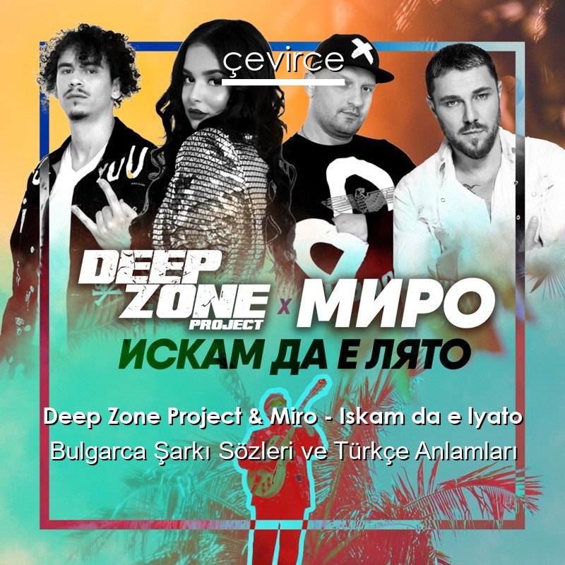 Deep Zone Project & Miro – Iskam da e lyato Bulgarca Şarkı Sözleri Türkçe Anlamları