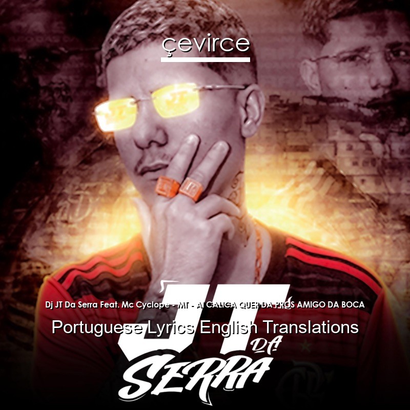 Dj JT Da Serra Feat. Mc Cyclope – MT – AI CALICA QUER DA PROS AMIGO DA BOCA Portuguese Lyrics English Translations