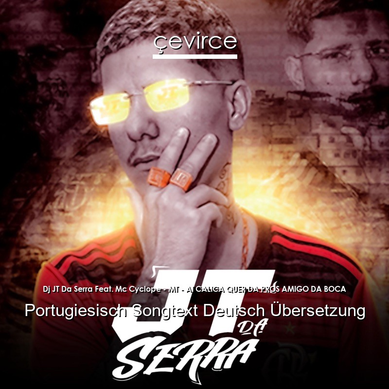 Dj JT Da Serra Feat. Mc Cyclope – MT – AI CALICA QUER DA PROS AMIGO DA BOCA Portugiesisch Songtext Deutsch Übersetzung