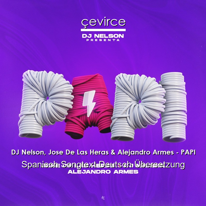 DJ Nelson, Jose De Las Heras & Alejandro Armes – PAPI Spanisch Songtext Deutsch Übersetzung