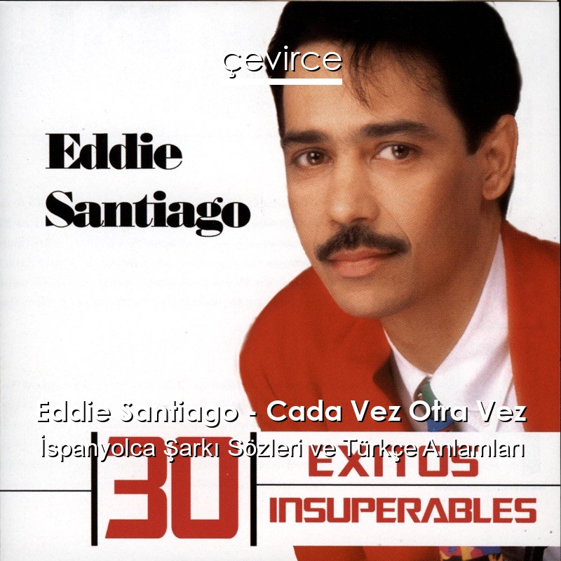 Eddie Santiago – Cada Vez Otra Vez İspanyolca Şarkı Sözleri Türkçe Anlamları