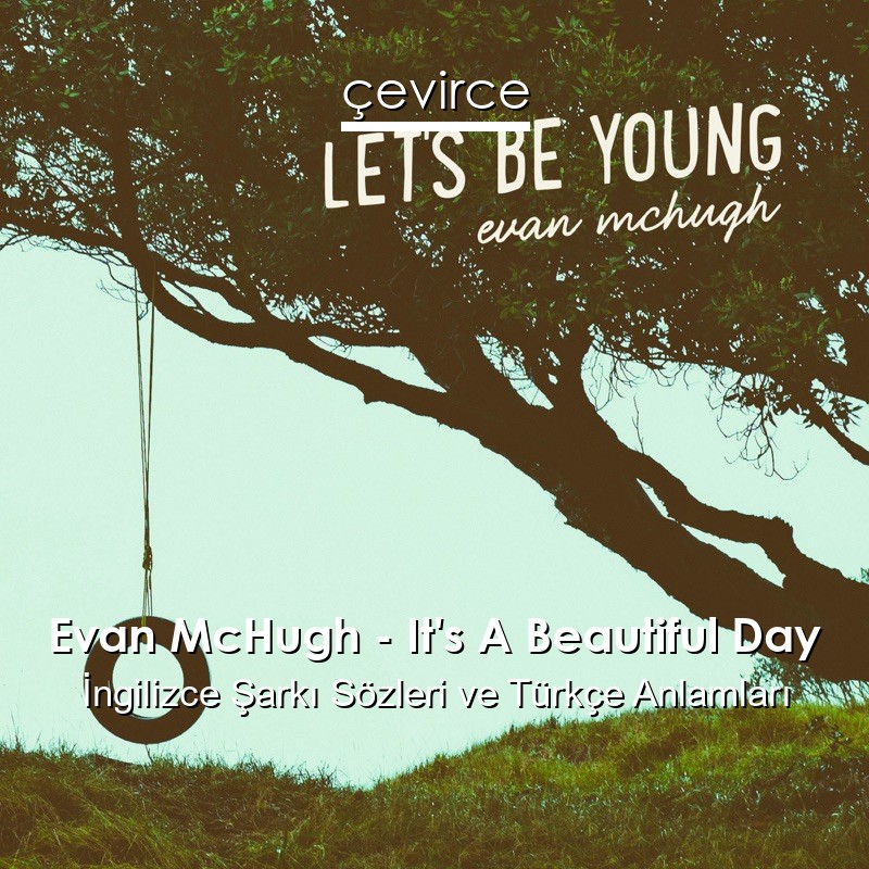 Evan McHugh – It’s A Beautiful Day İngilizce Şarkı Sözleri Türkçe Anlamları