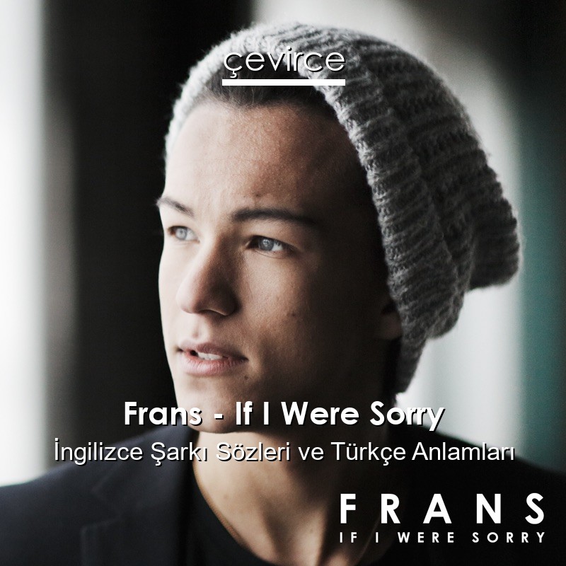 Frans – If I Were Sorry İngilizce Şarkı Sözleri Türkçe Anlamları