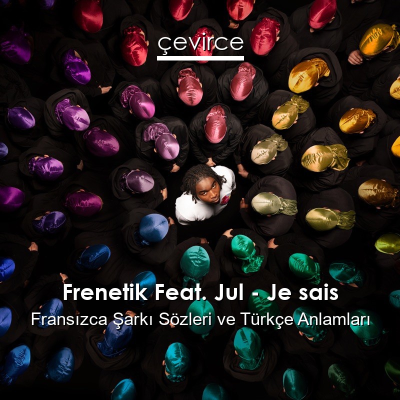 Frenetik Feat. Jul – Je sais Fransızca Şarkı Sözleri Türkçe Anlamları