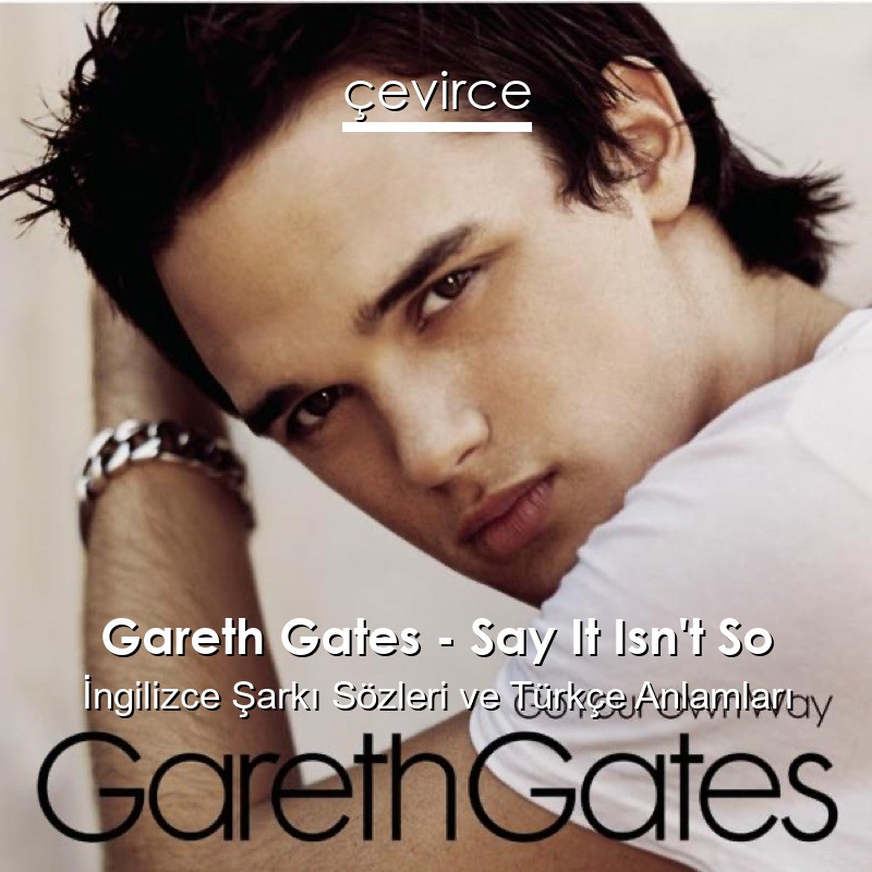 Gareth Gates – Say It Isn’t So İngilizce Şarkı Sözleri Türkçe Anlamları